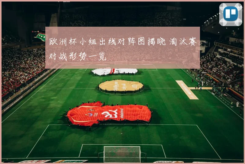 欧洲杯小组出线对阵图揭晓 淘汰赛对战形势一览