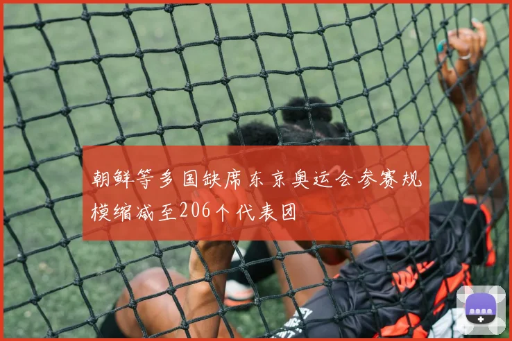 朝鲜等多国缺席东京奥运会参赛规模缩减至206个代表团
