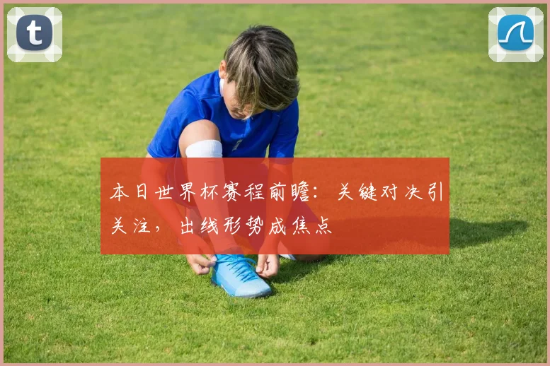 本日世界杯赛程前瞻：关键对决引关注，出线形势成焦点