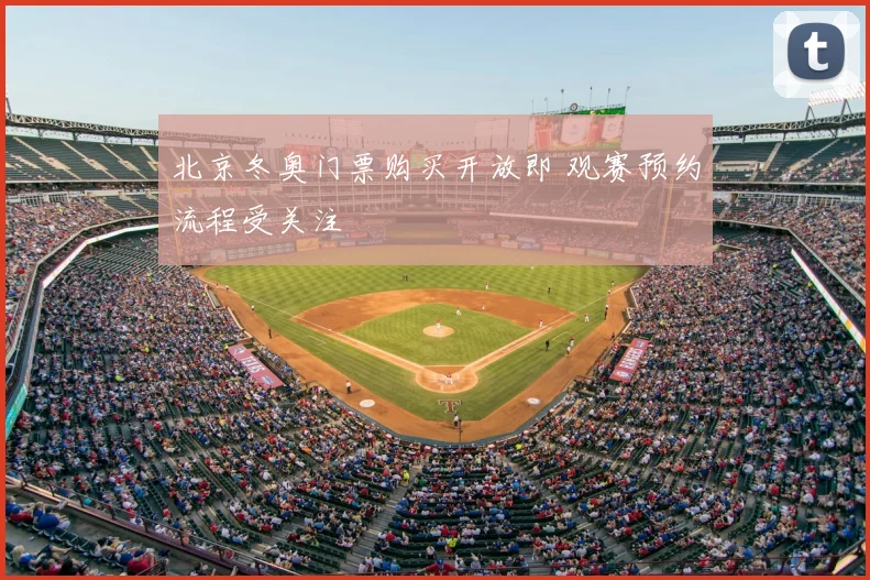 北京冬奥门票购买开放即 观赛预约流程受关注