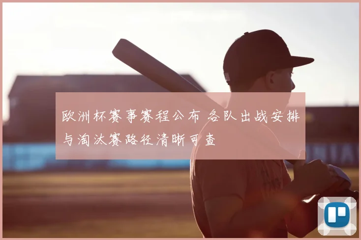 欧洲杯赛事赛程公布 各队出战安排与淘汰赛路径清晰可查
