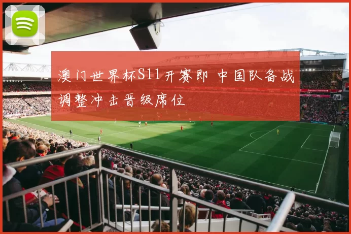 澳门世界杯S11开赛即 中国队备战调整冲击晋级席位