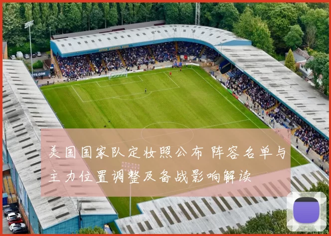 美国国家队定妆照公布 阵容名单与主力位置调整及备战影响解读