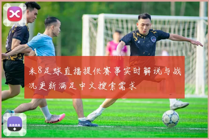 米8足球直播提供赛事实时解说与战况更新满足中文搜索需求