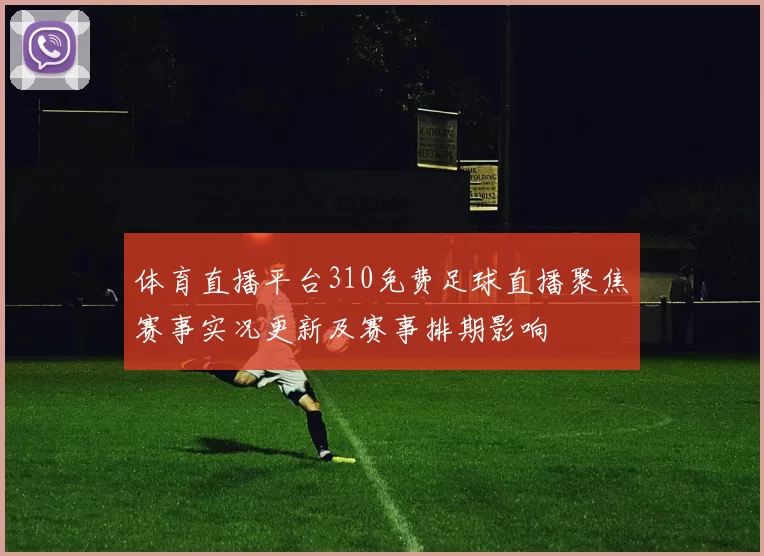 体育直播平台310免费足球直播聚焦赛事实况更新及赛事排期影响