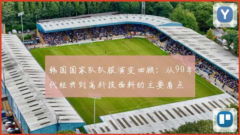 韩国国家队队服演变回顾：从90年代经典到高科技面料的主要看点