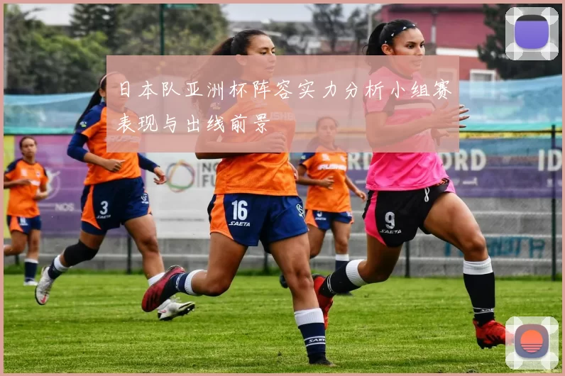日本队亚洲杯阵容实力分析小组赛表现与出线前景